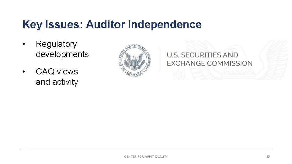 Key Issues: Auditor Independence • Regulatory developments • CAQ views and activity CENTER FOR