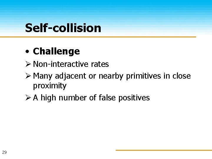 Self-collision • Challenge Ø Non-interactive rates Ø Many adjacent or nearby primitives in close