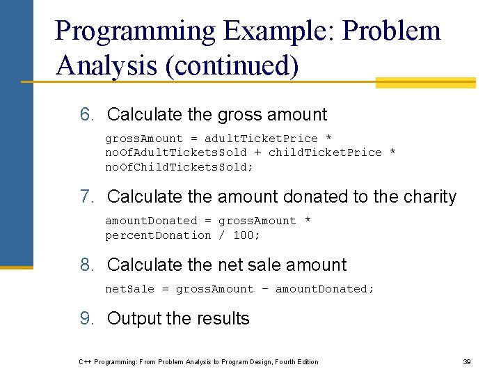 Programming Example: Problem Analysis (continued) 6. Calculate the gross amount gross. Amount = adult. Programming Example: Problem Analysis (continued) 6. Calculate the gross amount gross. Amount = adult.