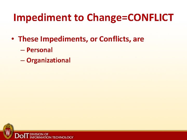 Impediment to Change=CONFLICT • These Impediments, or Conflicts, are – Personal – Organizational 