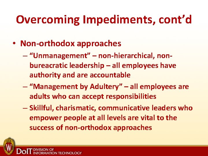 Overcoming Impediments, cont’d • Non-orthodox approaches – “Unmanagement” – non-hierarchical, nonbureacratic leadership – all