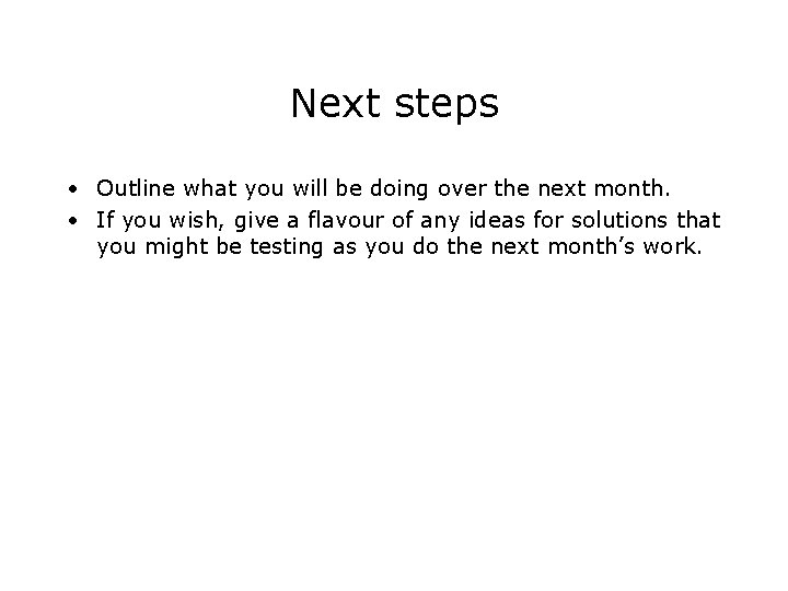 Next steps • Outline what you will be doing over the next month. •