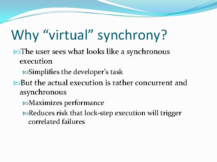 Why “virtual” synchrony? The user sees what looks like a synchronous execution Simplifies the