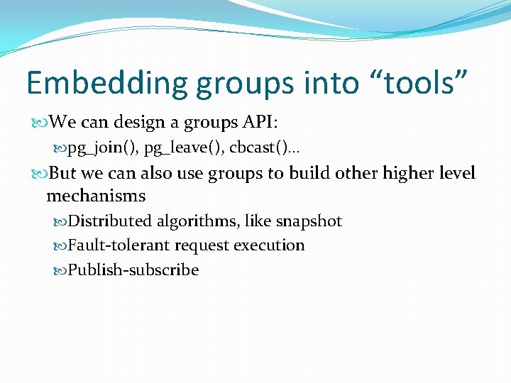 Embedding groups into “tools” We can design a groups API: pg_join(), pg_leave(), cbcast()… But