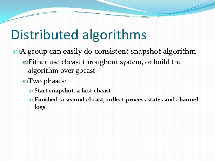 Distributed algorithms A group can easily do consistent snapshot algorithm Either use cbcast throughout