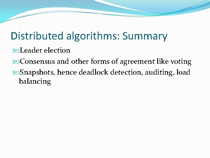 Distributed algorithms: Summary Leader election Consensus and other forms of agreement like voting Snapshots,
