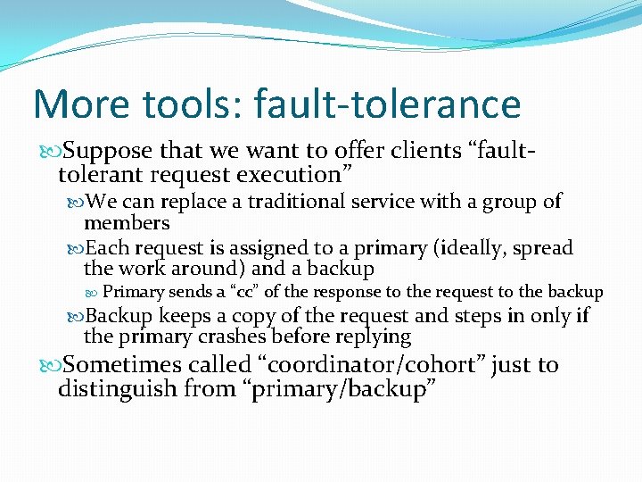 More tools: fault-tolerance Suppose that we want to offer clients “faulttolerant request execution” We