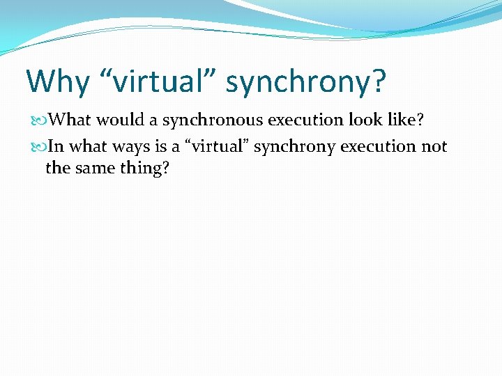 Why “virtual” synchrony? What would a synchronous execution look like? In what ways is