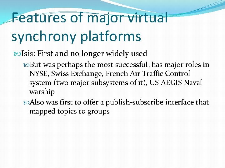 Features of major virtual synchrony platforms Isis: First and no longer widely used But