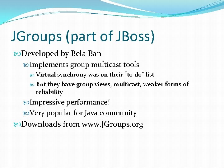 JGroups (part of JBoss) Developed by Bela Ban Implements group multicast tools Virtual synchrony