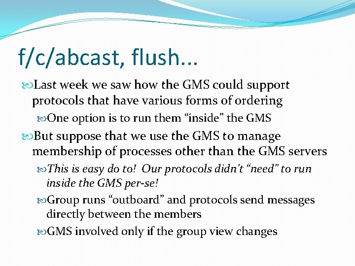 f/c/abcast, flush. . . Last week we saw how the GMS could support protocols