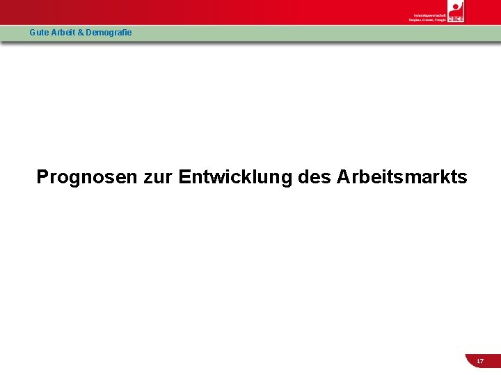 Gute Arbeit & Demografie Prognosen zur Entwicklung des Arbeitsmarkts 17 