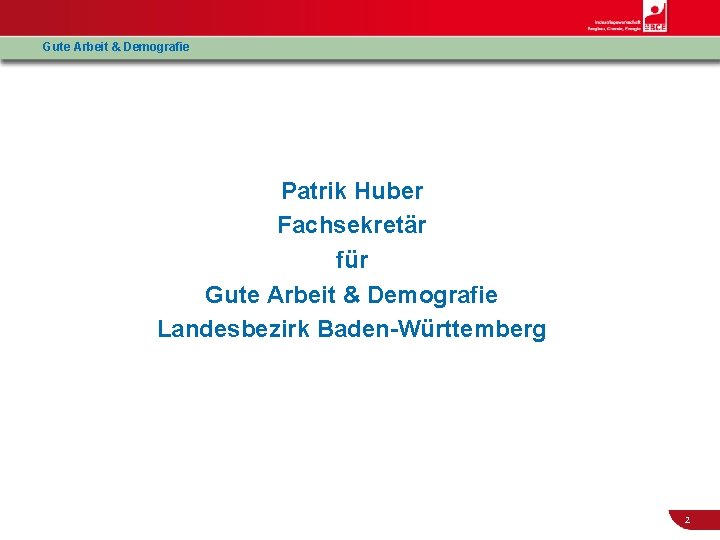 Gute Arbeit & Demografie Patrik Huber Fachsekretär für Gute Arbeit & Demografie Landesbezirk Baden-Württemberg
