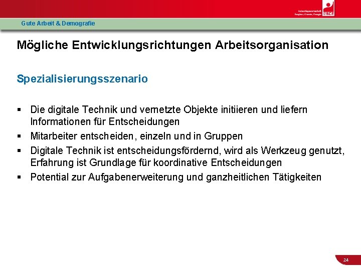 Gute Arbeit & Demografie Mögliche Entwicklungsrichtungen Arbeitsorganisation Spezialisierungsszenario § Die digitale Technik und vernetzte