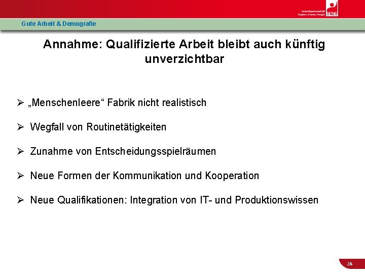 Gute Arbeit & Demografie Annahme: Qualifizierte Arbeit bleibt auch künftig unverzichtbar Ø „Menschenleere“ Fabrik