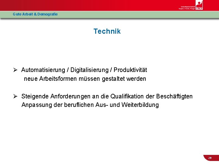 Gute Arbeit & Demografie Technik Ø Automatisierung / Digitalisierung / Produktivität neue Arbeitsformen müssen