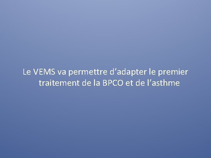 Le VEMS va permettre d’adapter le premier traitement de la BPCO et de l’asthme