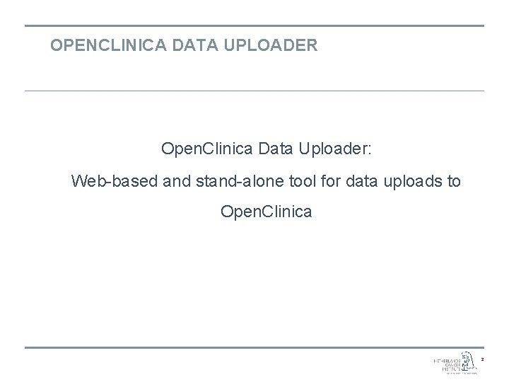 OPENCLINICA DATA UPLOADER Open. Clinica Data Uploader: Web-based and stand-alone tool for data uploads