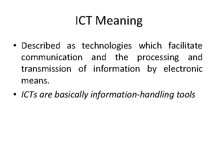 ICT Meaning • Described as technologies which facilitate communication and the processing and transmission