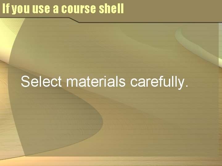 If you use a course shell Select materials carefully. 