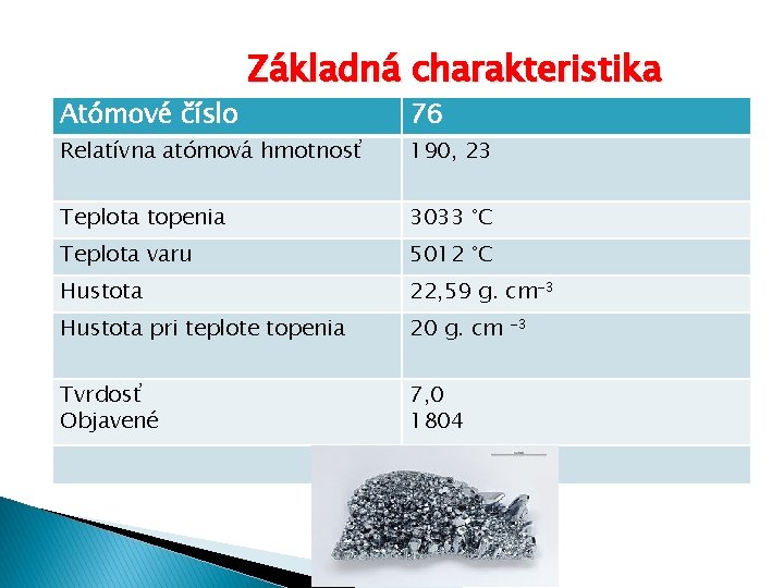 Atómové číslo Základná charakteristika 76 Relatívna atómová hmotnosť 190, 23 Teplota topenia 3033 °C