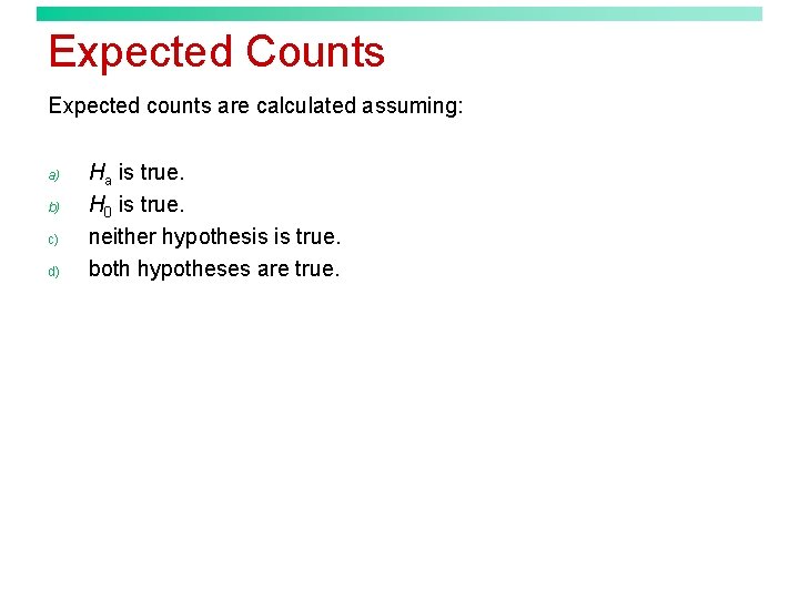 Expected Counts Expected counts are calculated assuming: a) b) c) d) Ha is true.