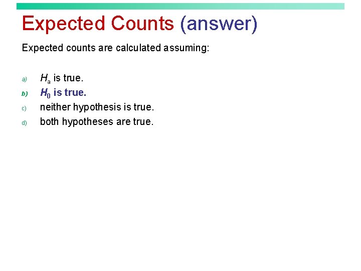 Expected Counts (answer) Expected counts are calculated assuming: a) b) c) d) Ha is