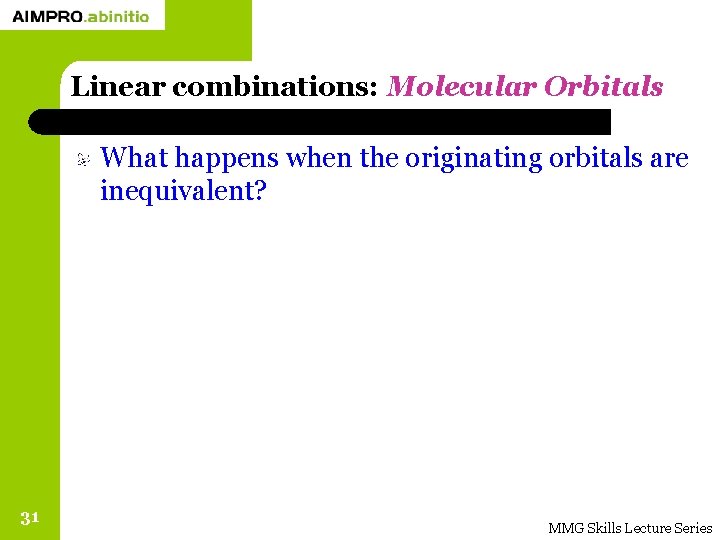 Linear combinations: Molecular Orbitals What happens when the originating orbitals are inequivalent? 31 MMG