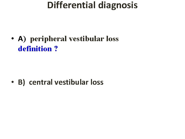 Differential diagnosis • A) peripheral vestibular loss definition ? • B) central vestibular loss