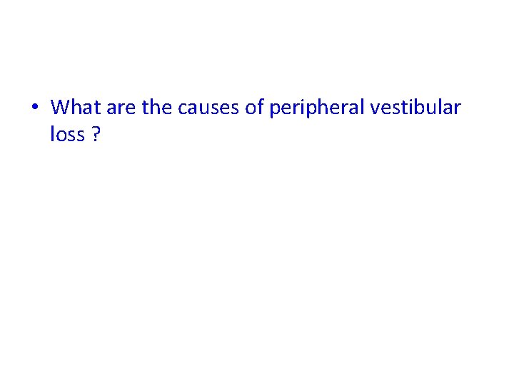  • What are the causes of peripheral vestibular loss ? 