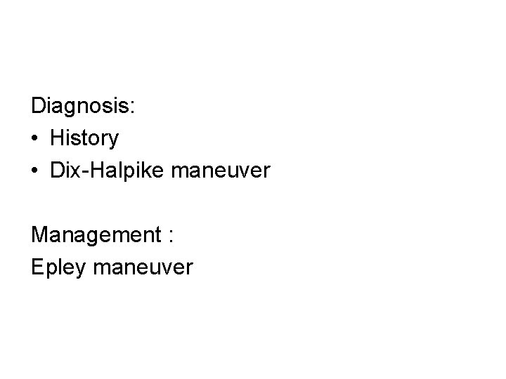 Diagnosis: • History • Dix-Halpike maneuver Management : Epley maneuver 