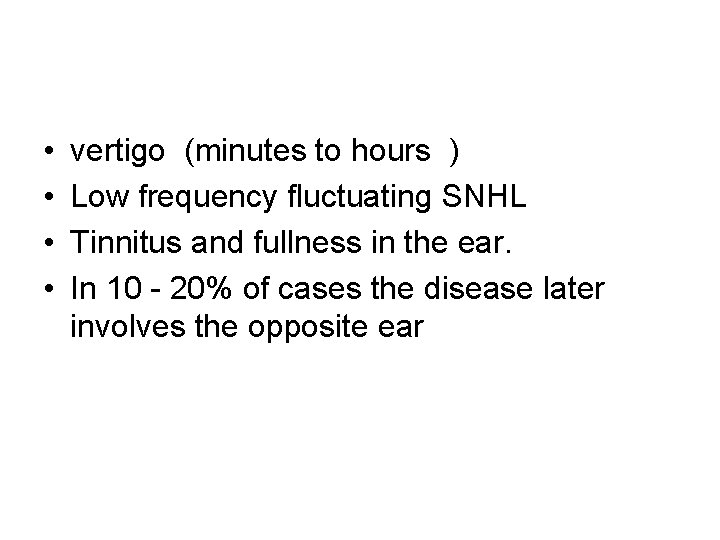  • • vertigo (minutes to hours ) Low frequency fluctuating SNHL Tinnitus and