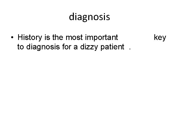 diagnosis • History is the most important to diagnosis for a dizzy patient. key