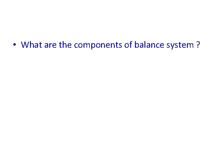  • What are the components of balance system ? 