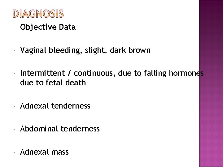 Objective Data Vaginal bleeding, slight, dark brown Intermittent / continuous, due to falling hormones