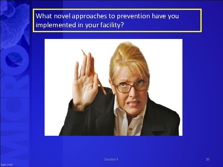 What novel approaches to prevention have you implemented in your facility? Session 4 39