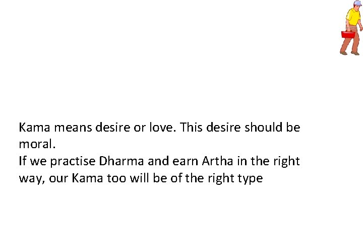 Kama means desire or love. This desire should be moral. If we practise Dharma