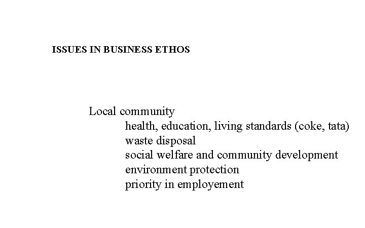 ISSUES IN BUSINESS ETHOS Local community health, education, living standards (coke, tata) waste disposal