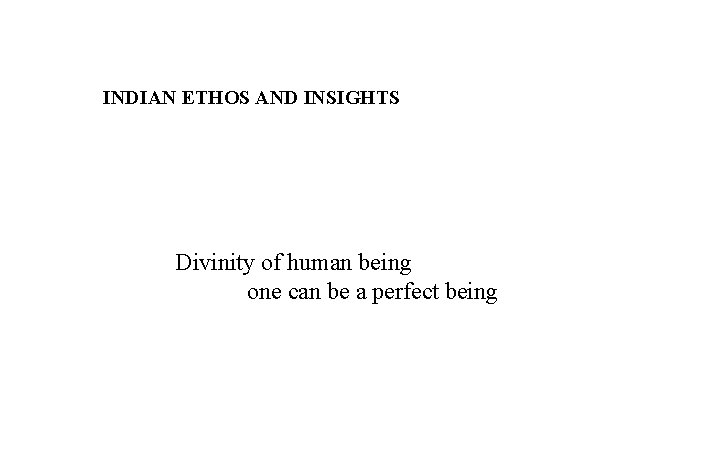 INDIAN ETHOS AND INSIGHTS Divinity of human being one can be a perfect being