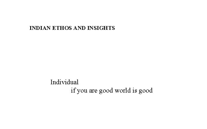 INDIAN ETHOS AND INSIGHTS Individual if you are good world is good 