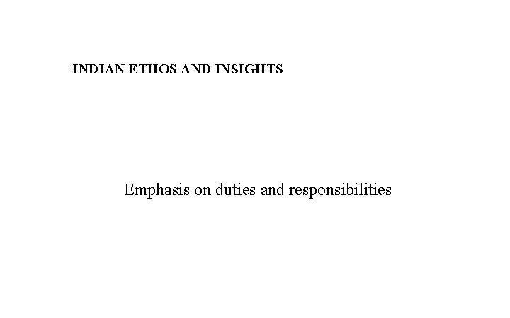 INDIAN ETHOS AND INSIGHTS Emphasis on duties and responsibilities 