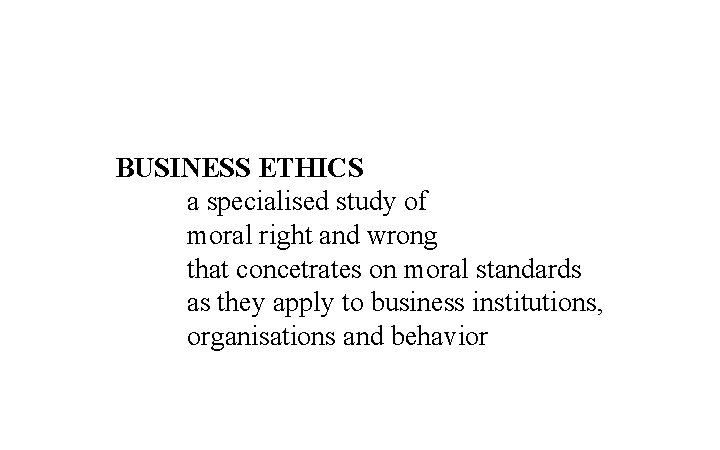 BUSINESS ETHICS a specialised study of moral right and wrong that concetrates on moral