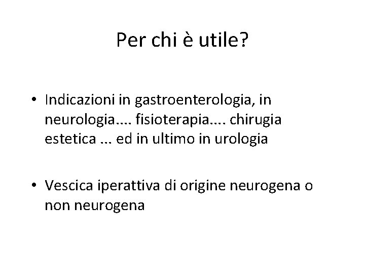 Per chi è utile? • Indicazioni in gastroenterologia, in neurologia. . fisioterapia. . chirugia
