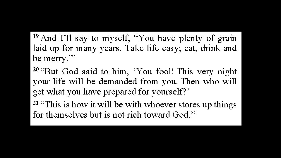 19 And I’ll say to myself, “You have plenty of grain laid up for