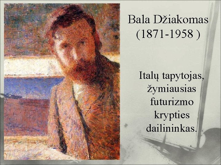 Bala Džiakomas (1871 -1958 ) Italų tapytojas, žymiausias futurizmo krypties dailininkas. 