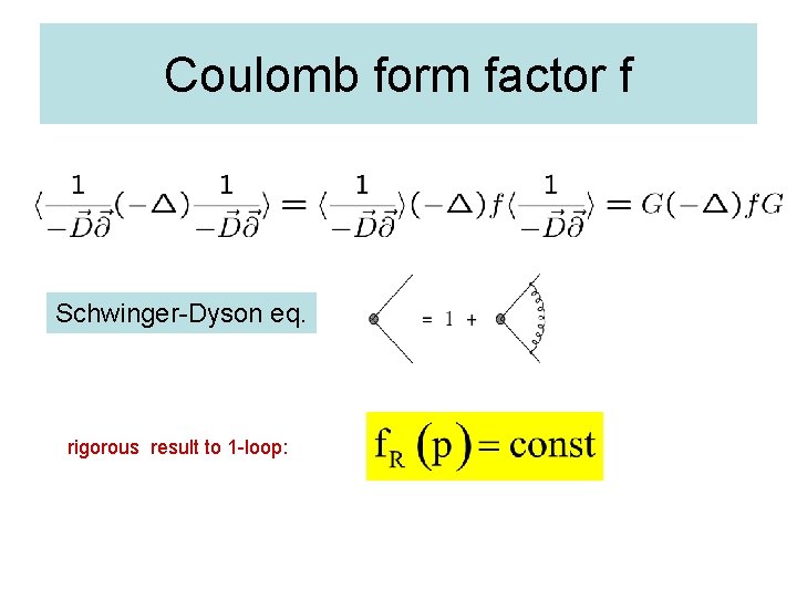 Coulomb form factor f Schwinger-Dyson eq. rigorous result to 1 -loop: 