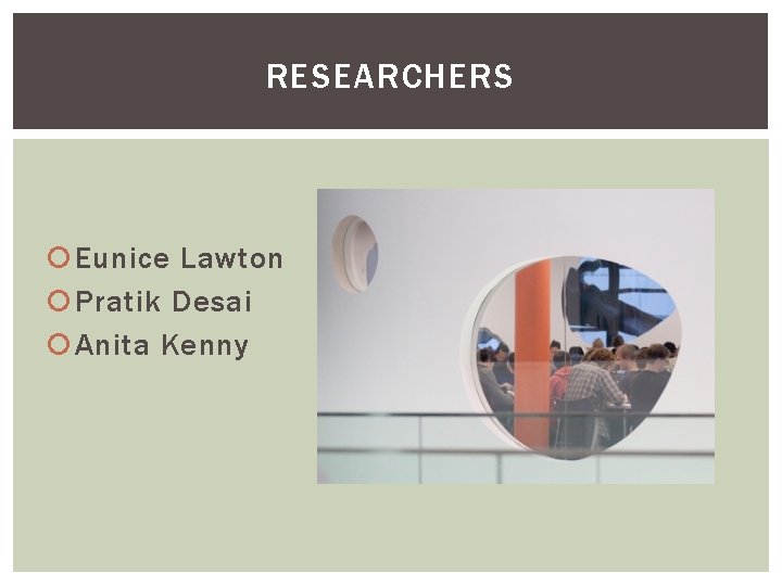 RESEARCHERS Eunice Lawton Pratik Desai Anita Kenny 