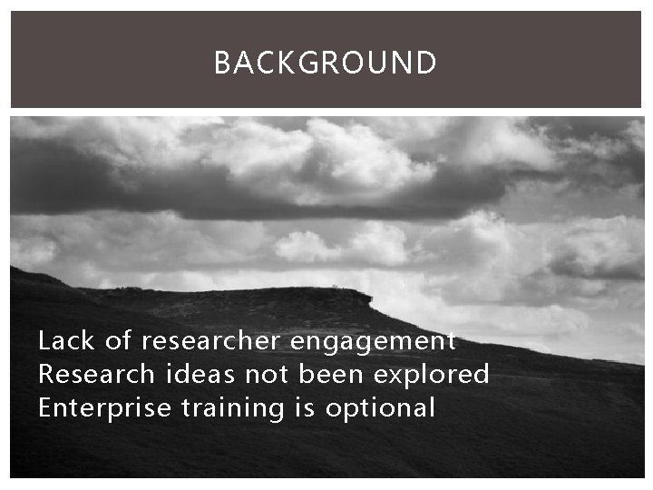 BACKGROUND Lack of researcher engagement Research ideas not been explored Enterprise training is optional