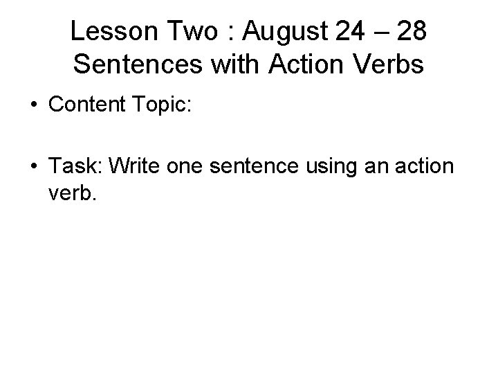 Lesson Two : August 24 – 28 Sentences with Action Verbs • Content Topic:
