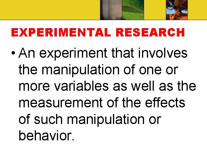 EXPERIMENTAL RESEARCH • An experiment that involves the manipulation of one or more variables